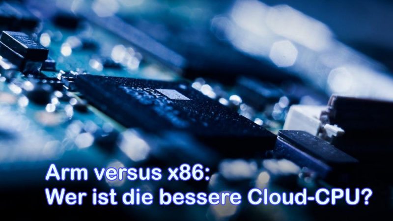 Arm versus x86 - Wer ist die bessere Cloud-CPU?